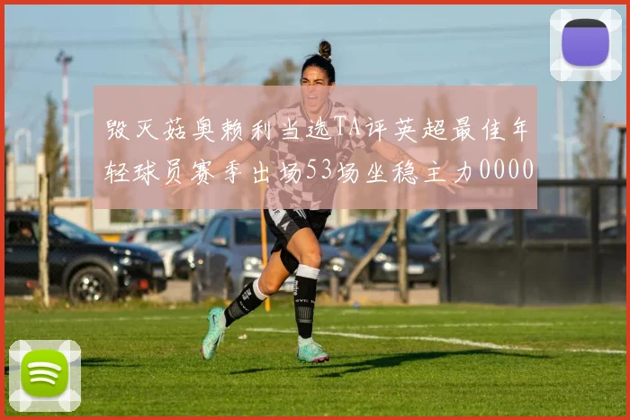 毁灭菇奥赖利当选TA评英超最佳年轻球员赛季出场53场坐稳主力0000644